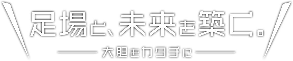 足場と、未来を築く。―大胆をカタチに―